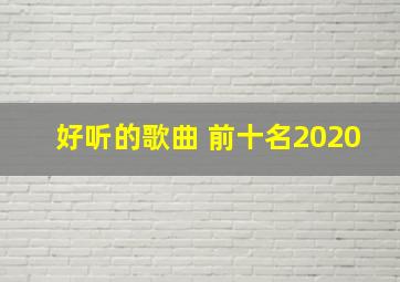 好听的歌曲 前十名2020